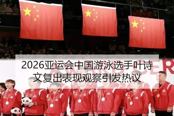 2026亚运会中国游泳选手叶诗文复出表现观察引发热议