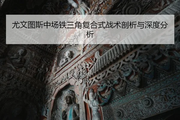尤文图斯中场铁三角复合式战术剖析与深度分析